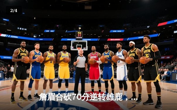 詹眉合砍70分逆转雄鹿，湖人加时赛上演惊天大翻盘 - 2