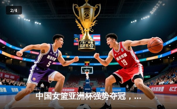 中国女篮亚洲杯强势夺冠，决赛力克日本队重夺王座 - 2