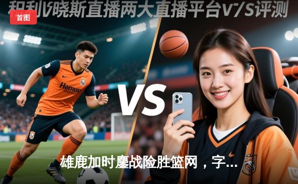 雄鹿加时鏖战险胜篮网，字母哥44+14+6主宰关键时刻