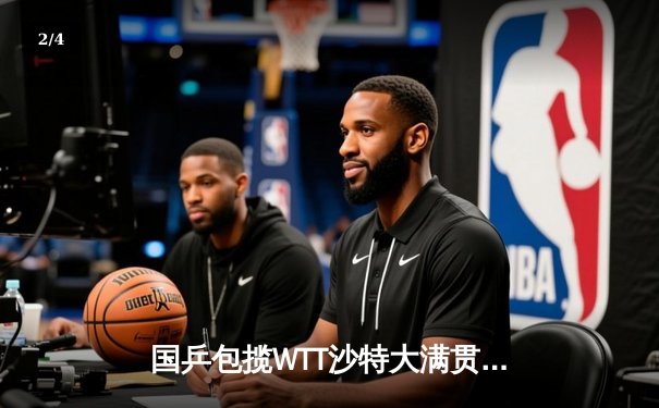 国乒包揽WTT沙特大满贯男女单打冠军，王楚钦孙颖莎背靠背登顶 - 2