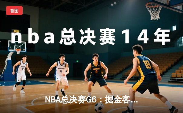 NBA总决赛G6：掘金客场逆转热火，约基奇三双率队夺赛点