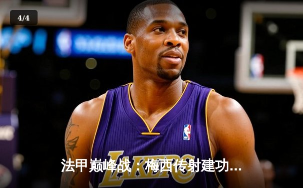 法甲巅峰战：梅西传射建功 巴黎3-1马赛巩固榜首 - 4